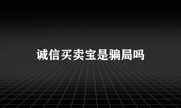 诚信买卖宝是骗局吗