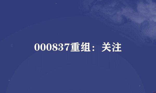 000837重组：关注