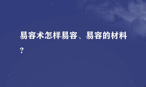 易容术怎样易容、易容的材料？