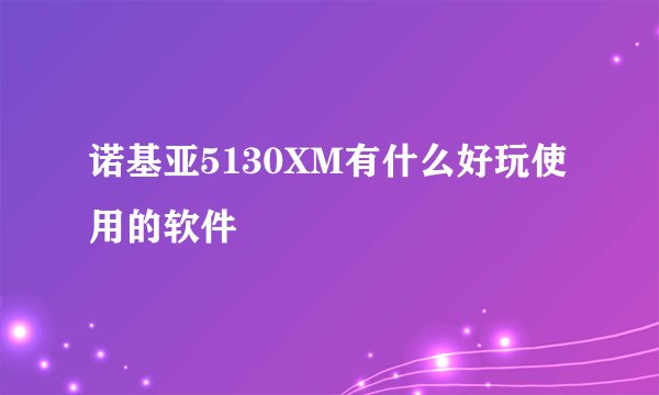 诺基亚5130XM有什么好玩使用的软件