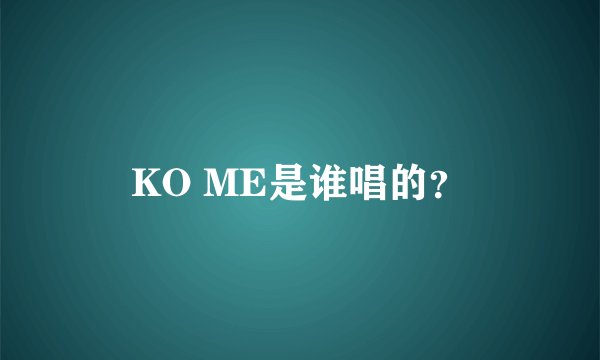 KO ME是谁唱的？