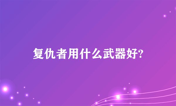 复仇者用什么武器好?