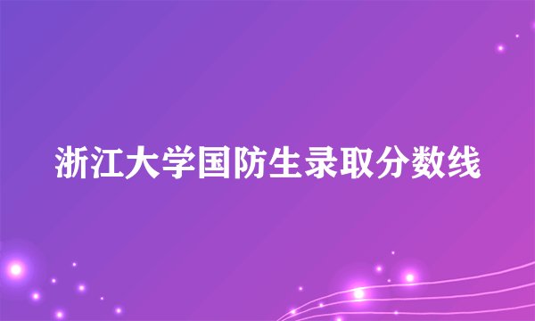 浙江大学国防生录取分数线