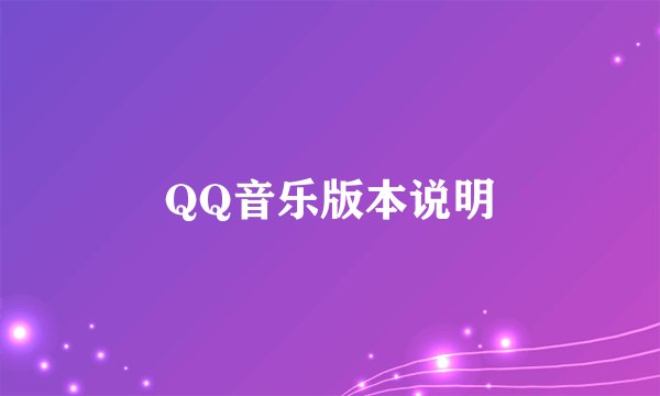 QQ音乐版本说明