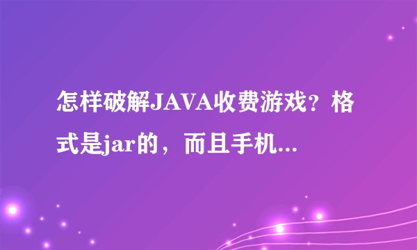 怎样破解JAVA收费游戏？格式是jar的，而且手机只支持jar/jad格式的软件。