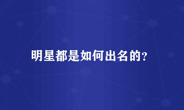 明星都是如何出名的？