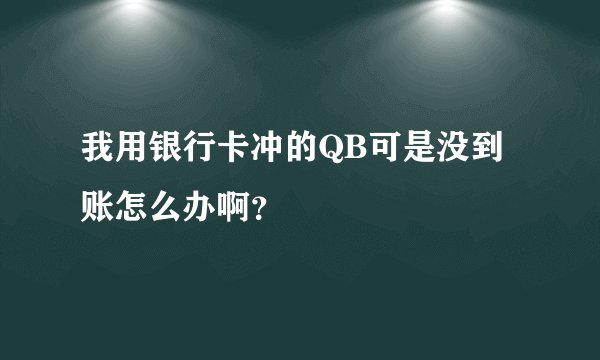 我用银行卡冲的QB可是没到账怎么办啊？