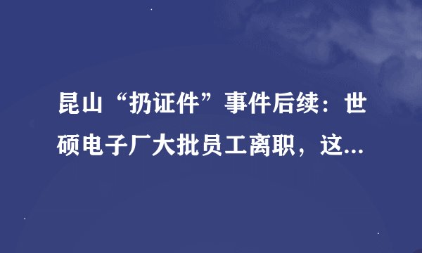 昆山“扔证件”事件后续：世硕电子厂大批员工离职，这一次他们没有选择“跪下”