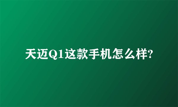 天迈Q1这款手机怎么样?