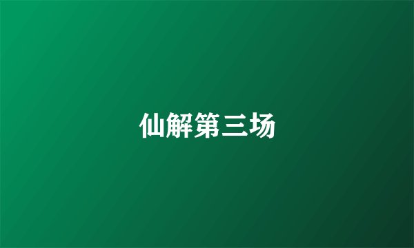 仙解第三场