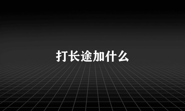 打长途加什么