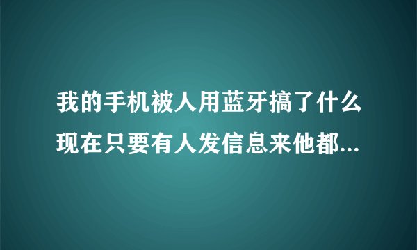 我的手机被人用蓝牙搞了什么现在只要有人发信息来他都可以偷看而且蓝牙还是关的情况下