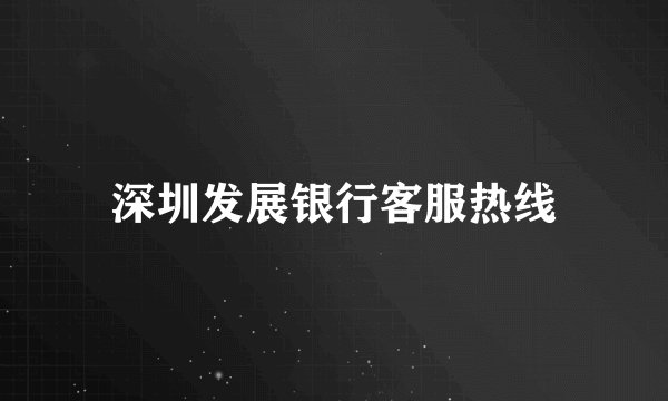 深圳发展银行客服热线