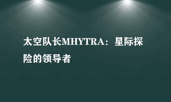 太空队长MHYTRA：星际探险的领导者