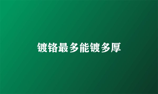 镀铬最多能镀多厚