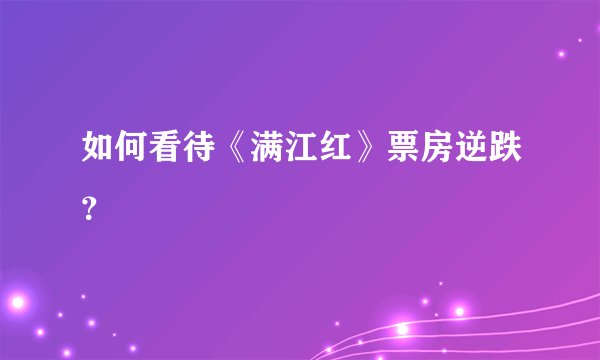 如何看待《满江红》票房逆跌？
