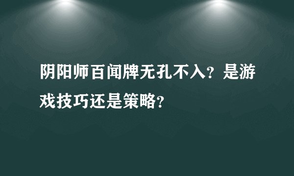 阴阳师百闻牌无孔不入？是游戏技巧还是策略？