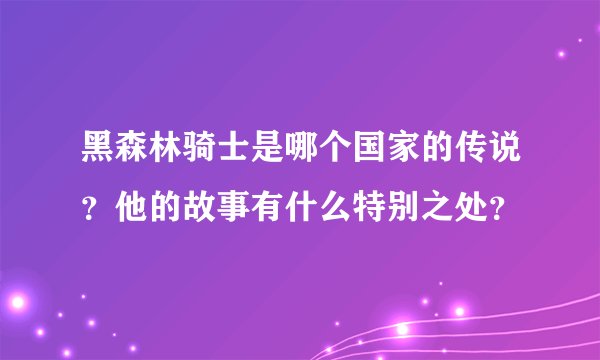 黑森林骑士是哪个国家的传说？他的故事有什么特别之处？