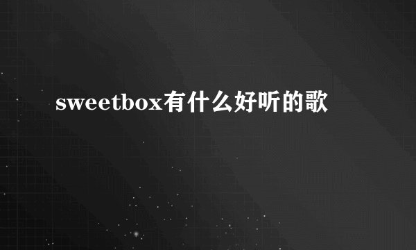 sweetbox有什么好听的歌