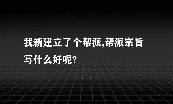 我新建立了个帮派,帮派宗旨写什么好呢?