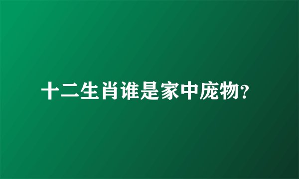 十二生肖谁是家中庞物？