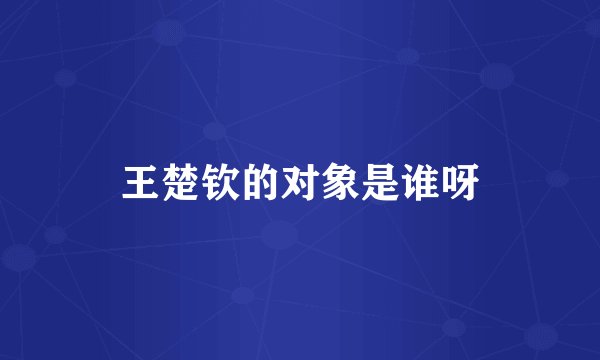 王楚钦的对象是谁呀