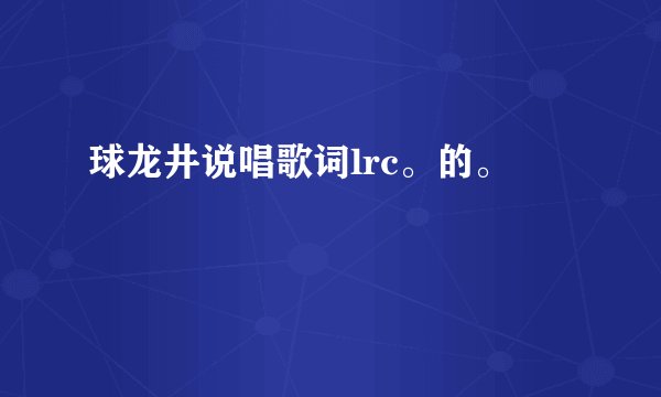 球龙井说唱歌词lrc。的。