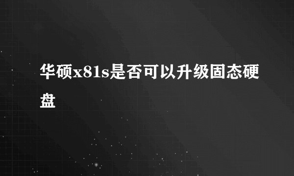 华硕x81s是否可以升级固态硬盘