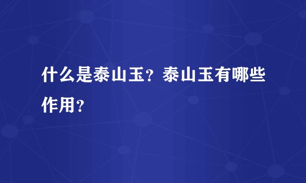 什么是泰山玉？泰山玉有哪些作用？