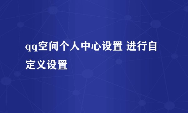 qq空间个人中心设置 进行自定义设置