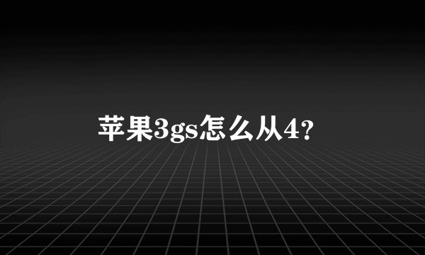 苹果3gs怎么从4？