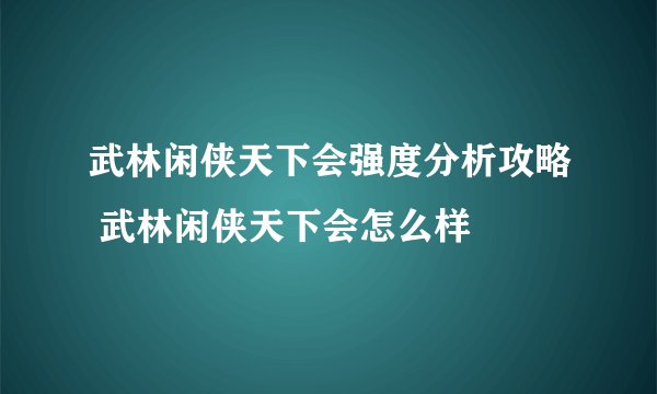 武林闲侠天下会强度分析攻略 武林闲侠天下会怎么样