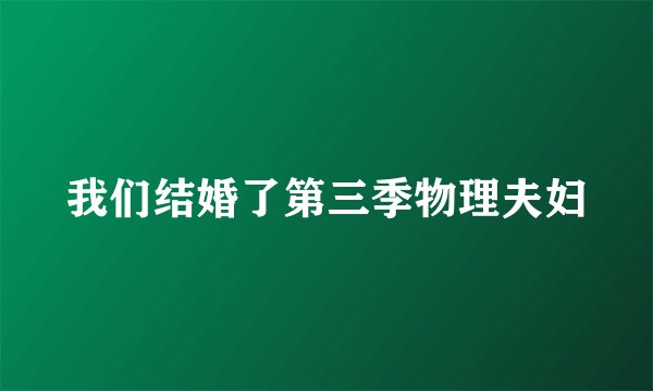 我们结婚了第三季物理夫妇