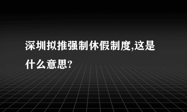 深圳拟推强制休假制度,这是什么意思?