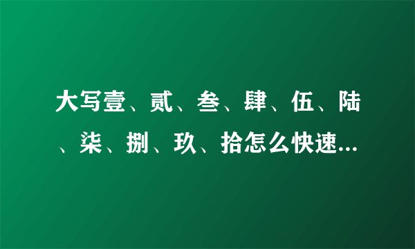 大写壹、贰、叁、肆、伍、陆、柒、捌、玖、拾怎么快速打出来_...