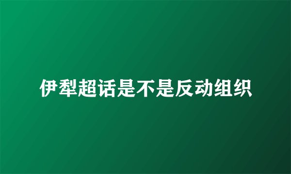 伊犁超话是不是反动组织