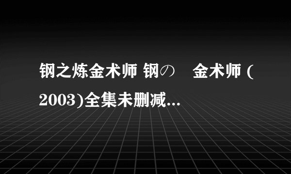 钢之炼金术师 钢の錬金术师 (2003)全集未删减高清版免费下载