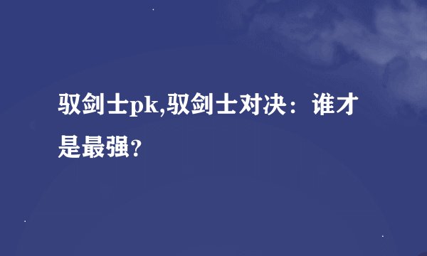 驭剑士pk,驭剑士对决：谁才是最强？