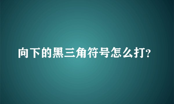 向下的黑三角符号怎么打？