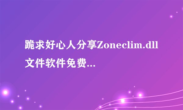 跪求好心人分享Zoneclim.dll文件软件免费百度云资源