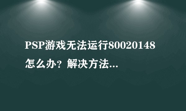 PSP游戏无法运行80020148怎么办？解决方法有哪些？