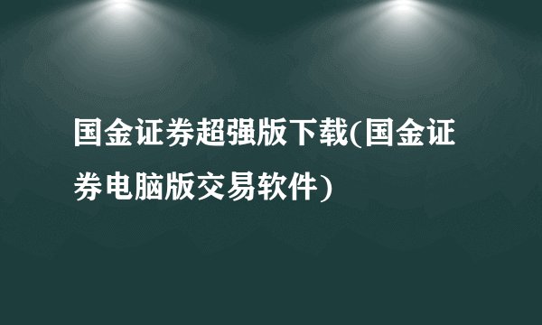 国金证券超强版下载(国金证券电脑版交易软件)