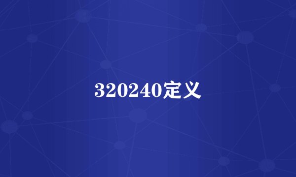 320240定义