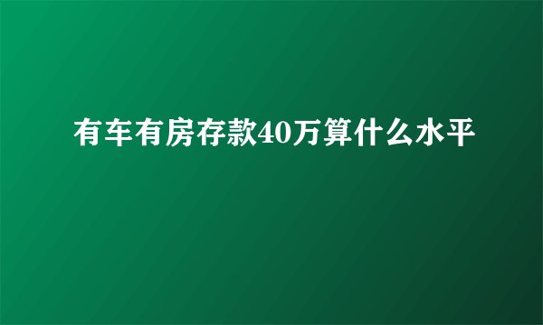 有车有房存款40万算什么水平