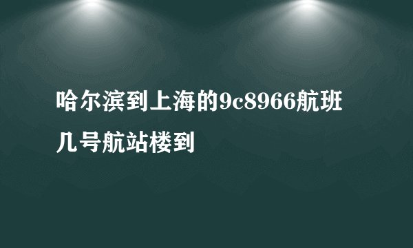 哈尔滨到上海的9c8966航班几号航站楼到