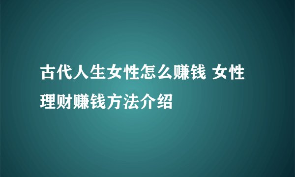 古代人生女性怎么赚钱 女性理财赚钱方法介绍