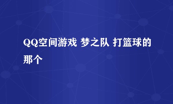 QQ空间游戏 梦之队 打篮球的那个