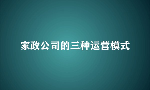 家政公司的三种运营模式