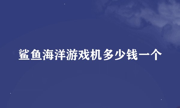 鲨鱼海洋游戏机多少钱一个