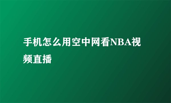 手机怎么用空中网看NBA视频直播